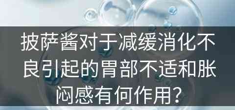 披萨酱对于减缓消化不良引起的胃部不适和胀闷感有何作用？